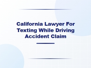 California Lawyer for Texting While Driving Accident Claims