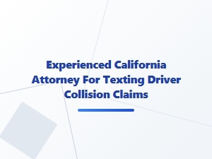 Experienced California Attorney for Texting Driver Collisions