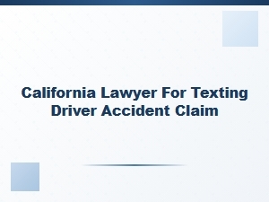 California Lawyer for Texting While Driving Accident Claims