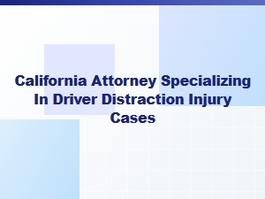 California Attorney for Driver Distraction Injury Cases