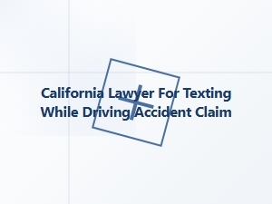 California Lawyer for Texting While Driving Accident Claims