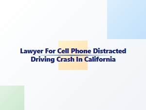 California Lawyer for Distracted Driving Crash Injuries