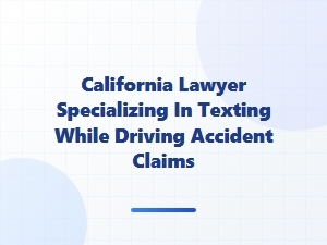 California Lawyer for Texting While Driving Accident Claims