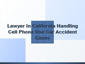 California Lawyer for Texting-While-Driving Accident Cases